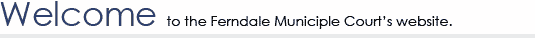 welcom to the Ferndale Municipal Court's website